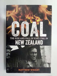 Print Books: Coal - The Rise & Fall of King Coal in New Zealand by Matthew Wright