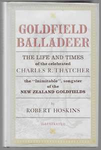 New Zealand Biography: Goldfield Balladeer: The Life and Times of the Celebrated Charles R. Thatcher the "Inimitable" songster of the New Zealand Goldfields