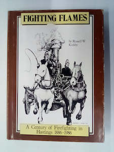 Fighting Flames - A Century of Firefighting in Hastings 1886-1986 by Russell W. Kirkby