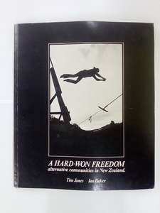 A Hard-Won Freedom - Alternative Communities in New Zealand by Tim Jones & Ian Baker