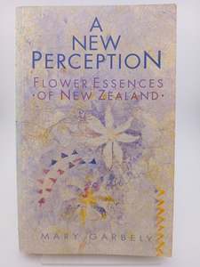 A New Perception: Flower Essences of New Zealand by Mary Garbely