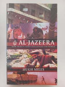 Al Jazeera: how Arab news challenged the world by Hugh Miles