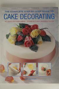 The Complete Step-by-step Guide to Cake Decorating by Carol Deacon