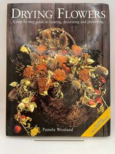 Flower Arranging: Drying Flowers A step-by-step guide to creating, decorating and preserving by Pamela Westland