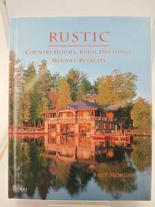 Rustic: Country Houses, Rural Dwellings, Wooded Retreats by Bret Morgan