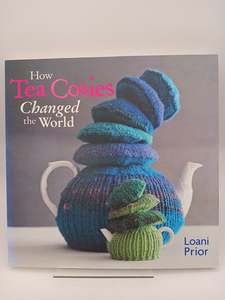 Knitting: How Tea Cosies Changed the World by Loani Prior