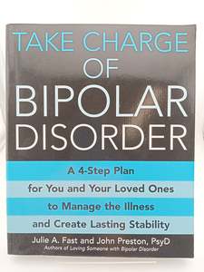 Disorders Diseases: Take Charge of Bipolar Disorder: A 4-Step Plan for You and Your Loved Ones to Manage the Illness and Create Lasting Stability by Julie A. Fast, John Preston