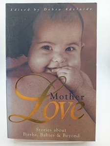 Mother Love: Stories about Birth, Babies & Beyond by Debra Adelaide (editor)
