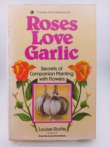 Gardening: Roses Love Garlic: Secrets of Companion Planting with Flowers by Louise Riotte