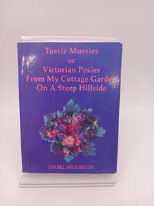 Gardening: Tussie Mussies or Victorian Posies from My Cottage Garden on a Steep Hillside by Isabel McIlraith