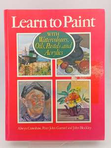 Art Instruction: Learn to Paint: with watercolours, oils, pastels and acrylics by Alwyn Crawshaw,Peter John Garrard,John Bockley