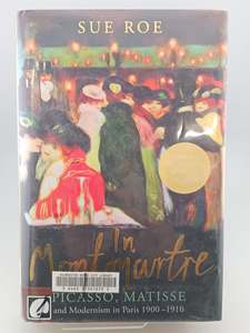 Art History: IN MONTMARTRE PICASSO MATISSE AND MODERNISM IN PARIS 1900-1910 by Sue Roe