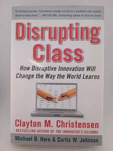 Business: Disrupting Class: How Disruptive Innovation Will Change the Way the World Learns by Clayton Christensen,Curtis W. Johnson,Michael B. Horn