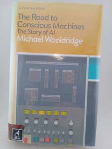 Road To Conscious Machines: the story of AI by Michael Wooldridge
