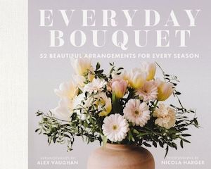 Home Garden Diy: Everyday Bouquet: 52 Beautiful Arrangements for Every Season