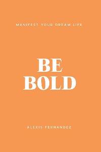 Be Bold: Manifest Your Dream Life