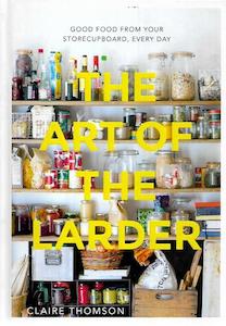 The Art Of The Larder: Good Food From Your Storecupboard, Every Day by Claire Thomson