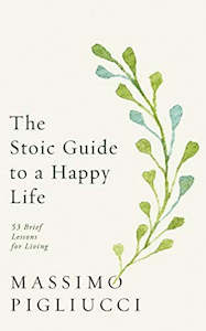 The Stoic Guide To A Happy Life: 53 Brief Lessons For Living by Massimo Pigliucci