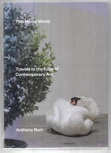 Nz Art: This Model World: Travels To The Edge Of Contemporary Art by Anthony Byrt