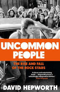 Music: Uncommon People: The Rise And Fall Of The Rock Stars by David Hepworth
