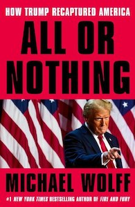 Politics: All Or Nothing: How Trump Recaptured America by Michael Wolff