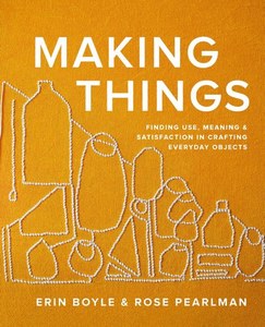 Hobby Crafts: Making Things Finding Use, Meaning, And Satisfaction In Crafting Everyday Objects by Erin Boyle and Rose Pearlman
