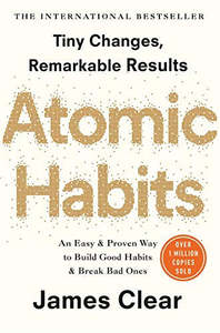 Atomic Habits: An Easy And Proven Way To Build Good Habits And Break Bad Ones by James Clear
