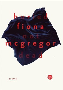 Non Fiction: Buried Not Dead: Essays by Fiona McGregor