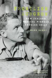 Frontline Surgeon: New Zealand Medical Pioneer Douglas Jolly by Mark Derby