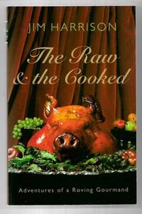 The Raw And The Cooked: Adventures Of A Roving Gourmand by Jim Harrison