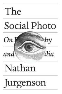 Philosophy: The Social Photo On Photography And Social Media by Nathan Jurgenson