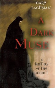 A Dark Muse: A History Of The Occult by Gary Lachman