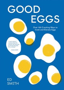 Cooking: Good Eggs Over 100 Cracking Ways To Cook And Elevate Eggs by Ed Smith