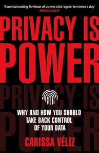 Privacy Is Power Why And How You Should Take Back Control Of Your Data by Carissa Véliz