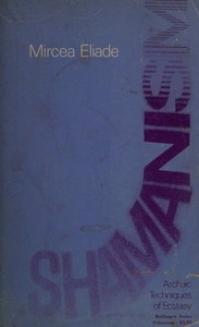 Shamanism: Archaic Techniques Of Ecstasy by Mircea Eliade