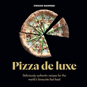 Cooking: Pizza De Luxe Deliciously Authentic Recipes For The World's Favourite Fast Food by Stefano Manfredi