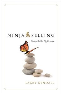 Business: Ninja Selling: Subtle Skills. Big Results by Larry Kendall