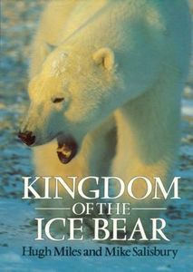 Animals: Kingdom of the Ice Bear: a Portrait of the Arctic by Hugh Miles and Mike Salisbury