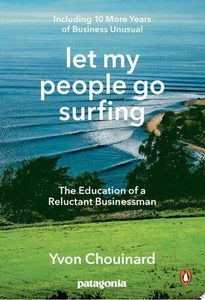 Business: Let My People Go Surfing The Education Of A Reluctant Businessman--Including 10 More Years Of Business Unusual by Yvon Chouinard