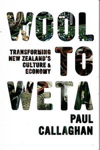 Wool To Weta: Transforming New Zealand's Culture And Economy by Paul Callaghan