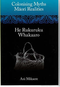 Colonising Myths, Maori Realities. He Rukuruku Whakaaro by Annabel Mikaere
