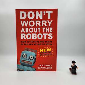 Don't Worry About The Robots: How to survive and thrive in the new world of&hellip;