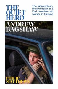Quiet Hero The Extraordinary Life and Death of a Kiwi Aid Worker in Ukraine