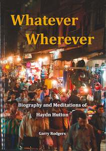 Whatever Wherever: Biography and Meditations of Haydn Hutton - New Zealand Author