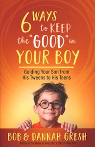 Six Ways to Keep the “Good” in Your Boy: Guiding Your Son from His Tweens to His Teens