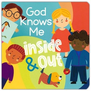 Preschool: God Knows Me Inside and Out board book. Ages baby to 4 years