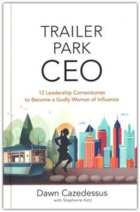 Trailer Park CEO: 12 Leadership Cornerstones to Become a Godly Woman of Influence