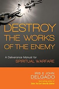 Health Healing: Destroy The Works of the Enemy - A Deliverance Manual for Spiritual Warfare