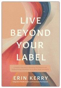 New Releases: Live Beyond Your Label: A Holistic Approach to Breaking Old Patterns and Rediscovering a Healthier You in Mind, Body, and Spirit