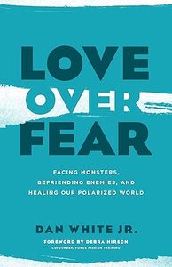 General: Love Over Fear: Facing Monsters, Befriending Enemies, and Healing Our Polarised World